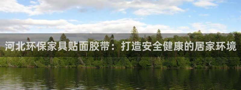 杏耀代理注册中心：河北环保家具贴面胶带：打造安全健康的居家环